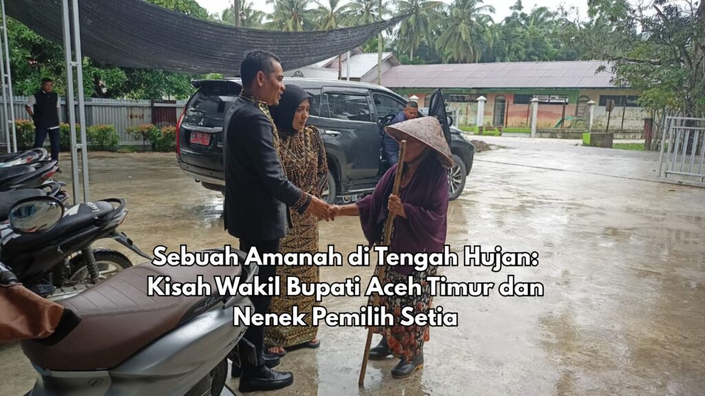 Sebuah Amanah di Tengah Hujan: Kisah Wakil Bupati Aceh Timur dan Nenek Pemilih Setia